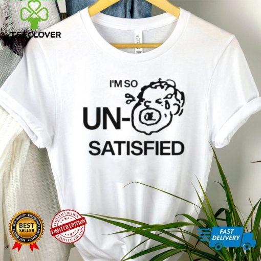 I’m so un satisfied art hoodie, sweater, longsleeve, shirt v-neck, t-shirt