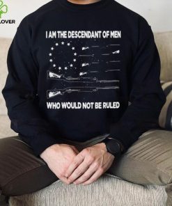 I’m the descendant of men who would not be ruled shirt