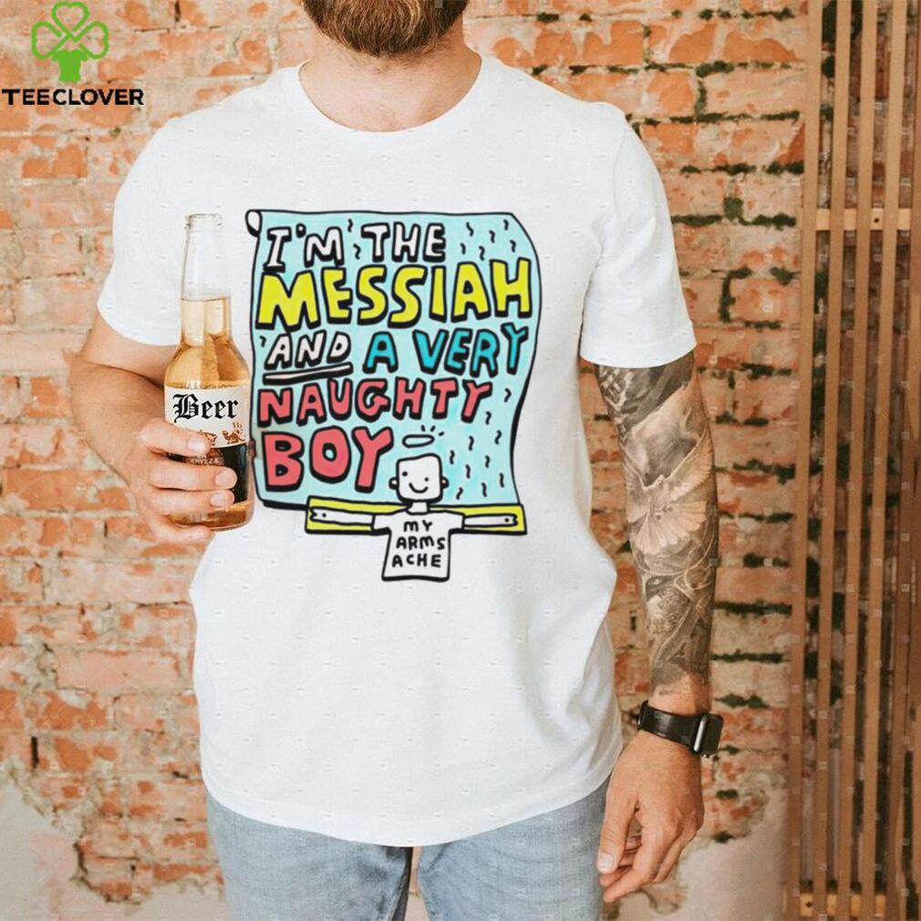 I’m the messiah and a very naughty boy my arms ache shirt I’m the messiah and a very naughty boy my arms ache shirt