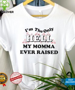 I’m the only hell my momma ever raised shirt