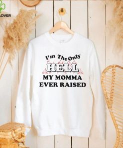 I’m the only hell my momma ever raised shirt