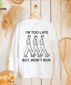 I’m too late but won’t run shirt 1 I’m too late but won’t run shirt