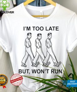I’m too late but won’t run shirt 3 I’m too late but won’t run shirt