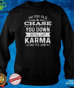 I'm too old to chase you down Hooded Sweathoodie, sweater, longsleeve, shirt v-neck, t-shirt