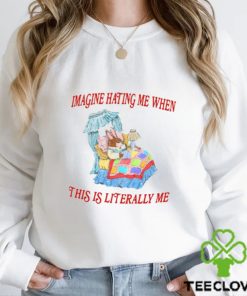 Imagine Hating Me When This Is Literally Me Shirt