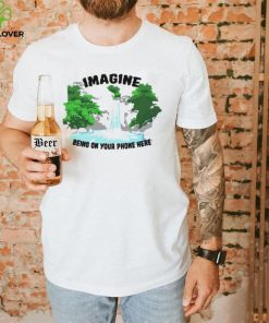 Imagine being on your phone here hoodie, sweater, longsleeve, shirt v-neck, t-shirt