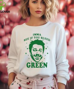 Imma see if you bleed green shirt