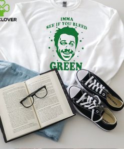 Imma see if you bleed green shirt
