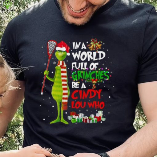 In A World Full Of Grinches Be A Cindy Lou Who Grinch Christmas T hoodie, sweater, longsleeve, shirt v-neck, t-shirt