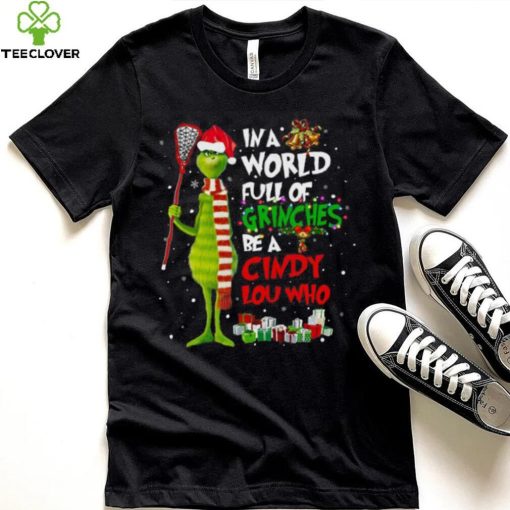 In A World Full Of Grinches Be A Cindy Lou Who Grinch Christmas T hoodie, sweater, longsleeve, shirt v-neck, t-shirt