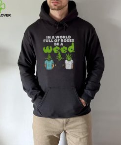 In A World Full Of Roses Be A Weed T Shirt