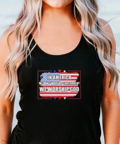 In America we don’t worship Government we worship God flag shirt