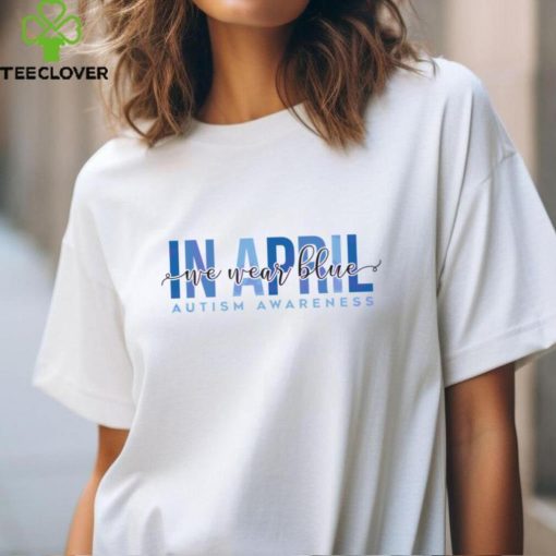 In April We Wear Blue Autism Awareness shirt