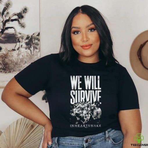 In Hearts Wake We Will Survive shirt