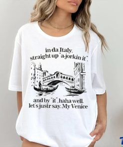 In Italy Straight Up A Jorkin It And By It Haha Well Let’s Just Say My Venice Shirt