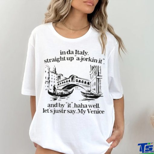 In Italy Straight Up A Jorkin It And By It Haha Well Let’s Just Say My Venice Shirt