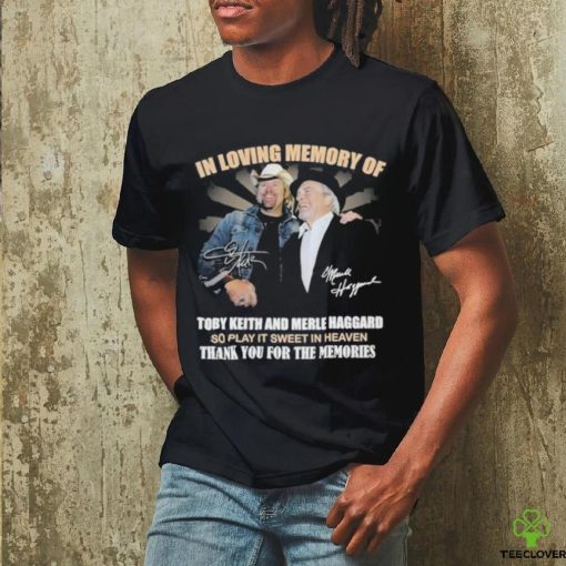 In Loving Memory Of Toby Keith And Merle Haggard So Play It Sweet In Heaven Thank You For The Memories T Shirt