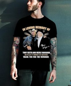 In Loving Memory Of Toby Keith And Merle Haggard So Play It Sweet In Heaven Thank You For The Memories T Shirt