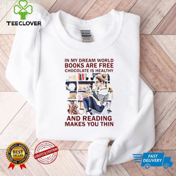 In My Dream World Books Are Free Chocolate Is Healthy And Reading Makes You Thin Shirt