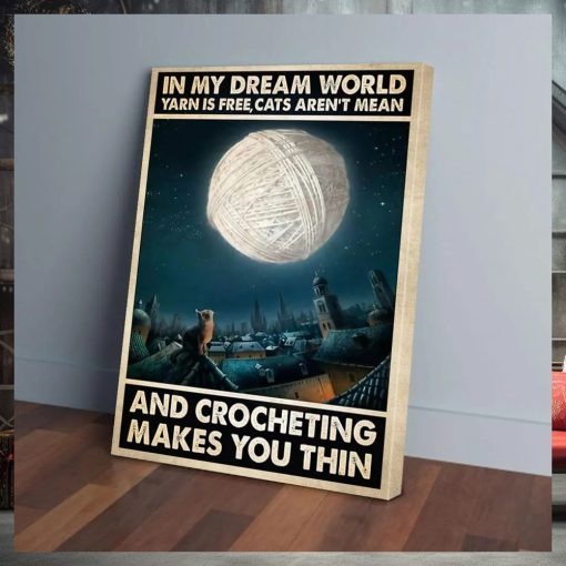In My Dream World Yarn Is Free, Cat Aren’t Mean And Crocheting Make You Thin Poster
