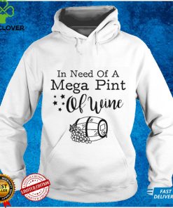 In Need Of A Mega Pint Of Wine Shirt