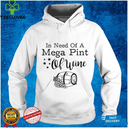 In Need Of A Mega Pint Of Wine Shirt