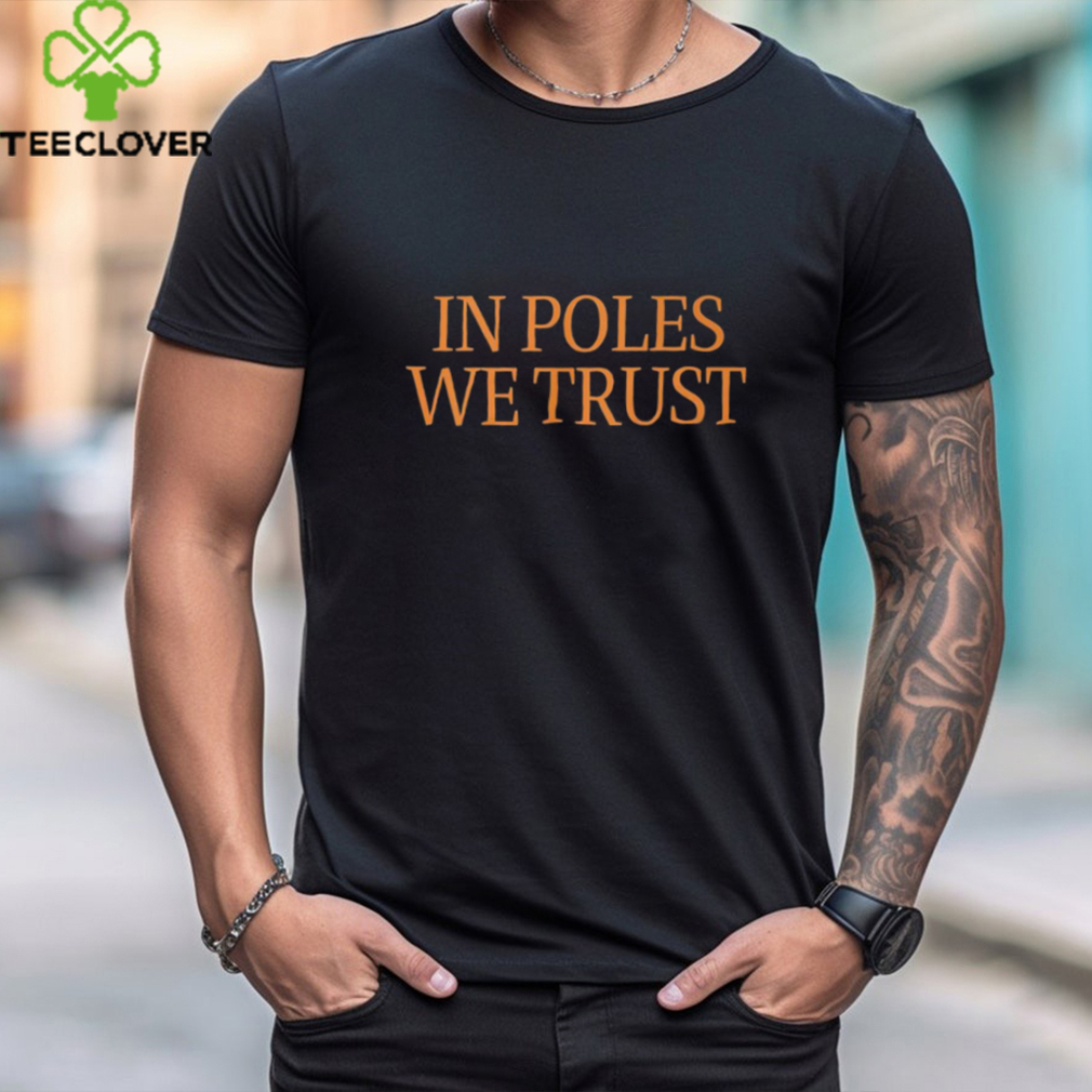 In Poles We Trust T hoodie, sweater, longsleeve, shirt v-neck, t-shirt