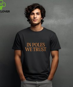 In Poles We Trust T shirt 1 In Poles We Trust T shirt