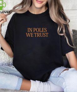 In Poles We Trust T shirt 2 In Poles We Trust T shirt