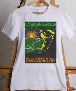 In The Future Will They Have Sunsets T shirt