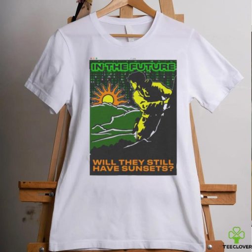 In The Future Will They Have Sunsets T shirt