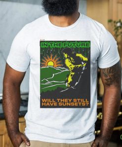 In The Future Will They Have Sunsets T shirt