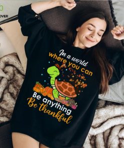 In The World Where You Can Be Anything Be Thankful Turtle Thanksgiving T Shirt