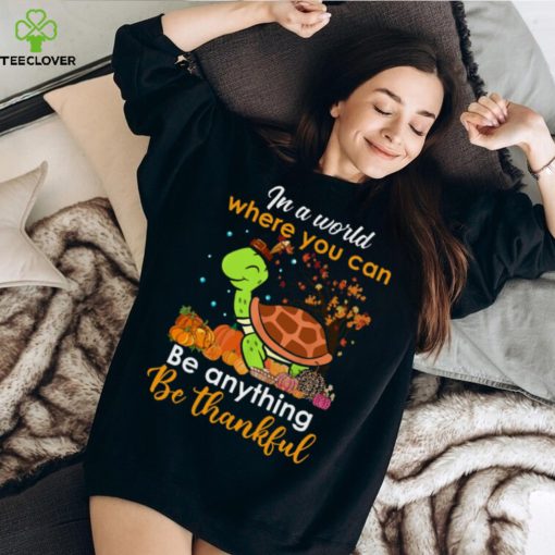 In The World Where You Can Be Anything Be Thankful   Turtle Thanksgiving T Shirt