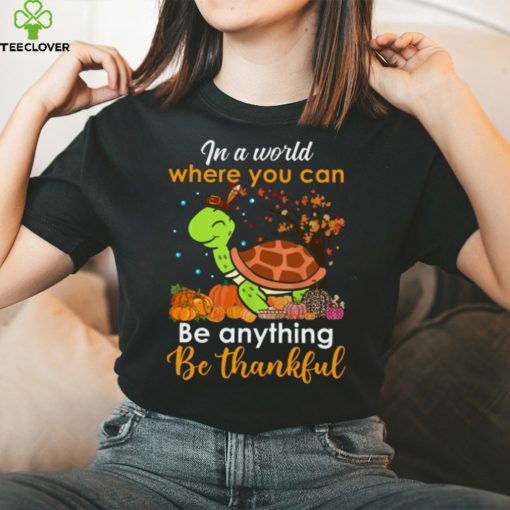 In The World Where You Can Be Anything Be Thankful   Turtle Thanksgiving T Shirt