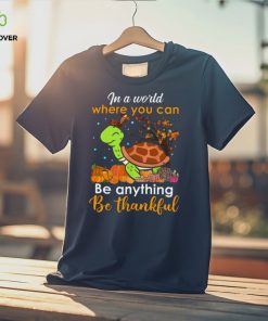 In The World Where You Can Be Anything Be Thankful Turtle Thanksgiving T Shirt