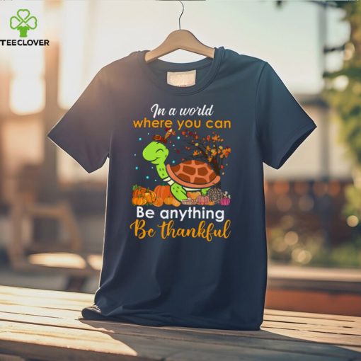 In The World Where You Can Be Anything Be Thankful   Turtle Thanksgiving T Shirt