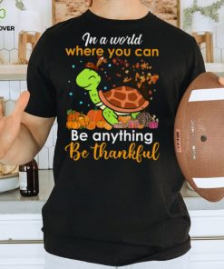 In The World Where You Can Be Anything Be Thankful Turtle Thanksgiving T Shirt