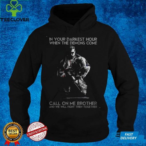 In Your Darkest Hour When The Dmis Come Call On Me Brother T hoodie, sweater, longsleeve, shirt v-neck, t-shirt