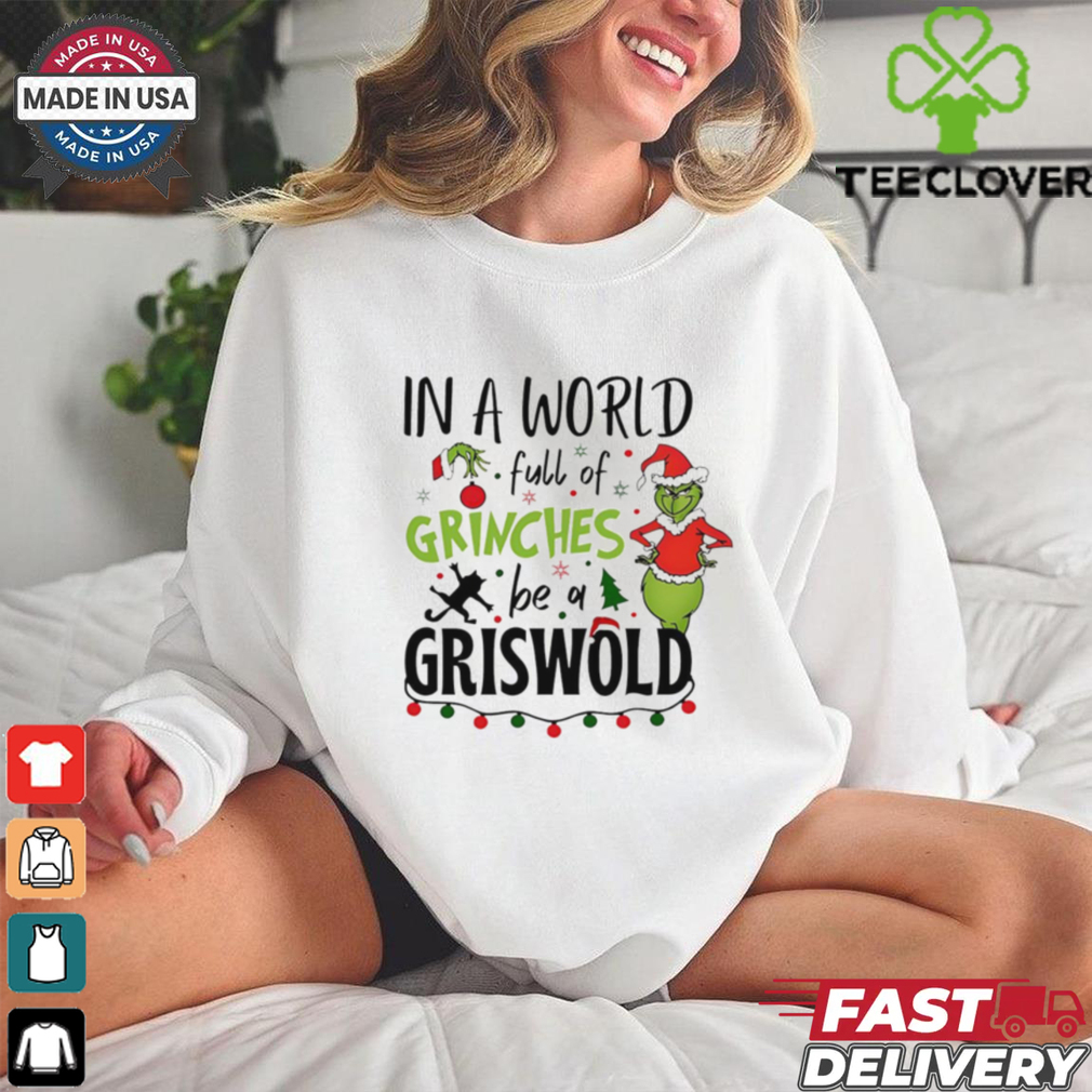 In a world full of Grinches be a griswold Christmas shirt In a world full of Grinches be a griswold Christmas shirt