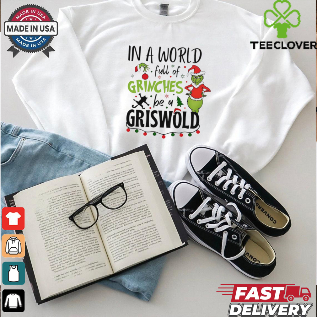 In a world full of Grinches be a griswold Christmas shirt In a world full of Grinches be a griswold Christmas shirt