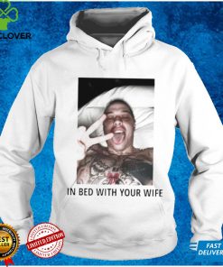 In bed with your wife shirt
