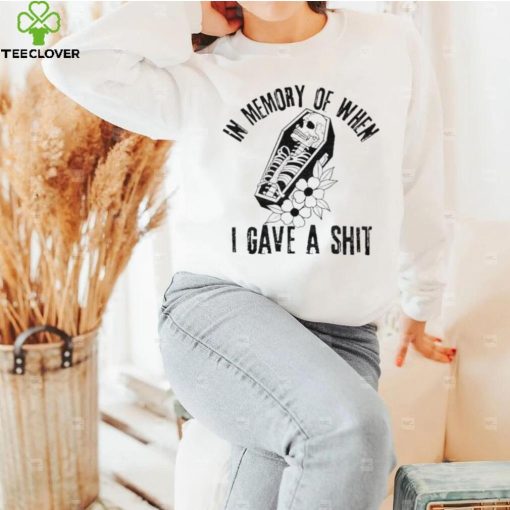 In memory of when I gave a shit shirt