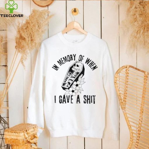 In memory of when I gave a shit shirt