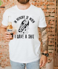 In memory of when I gave a shit shirt