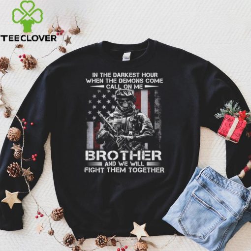 In the darkest hour when the demons come call on me brother and we will fight them together t hoodie, sweater, longsleeve, shirt v-neck, t-shirt