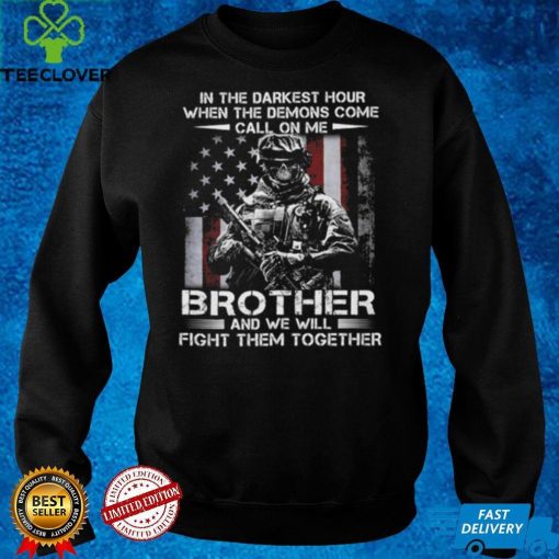 In the darkest hour when the demons come call on me brother and we will fight them together t hoodie, sweater, longsleeve, shirt v-neck, t-shirt