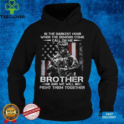 In the darkest hour when the demons come call on me brother and we will fight them together t hoodie, sweater, longsleeve, shirt v-neck, t-shirt