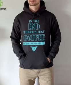 In the end there’s just coffee Stella Blue Coffee hoodie, sweater, longsleeve, shirt v-neck, t-shirt