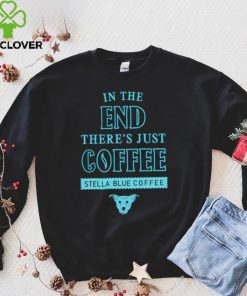 In the end there’s just coffee Stella Blue Coffee hoodie, sweater, longsleeve, shirt v-neck, t-shirt